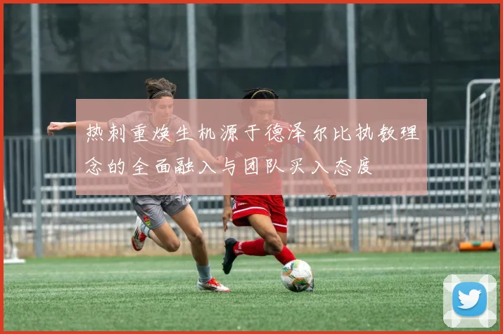 热刺重焕生机源于德泽尔比执教理念的全面融入与团队买入态度