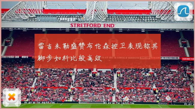 雷吉米勒盛赞布伦森控卫表现称其脚步如科比般高效