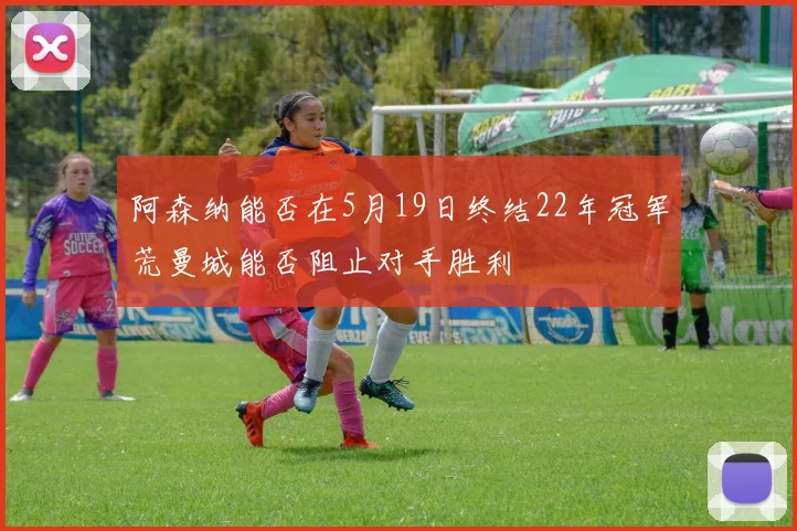 阿森纳能否在5月19日终结22年冠军荒曼城能否阻止对手胜利